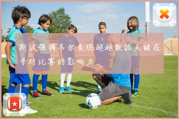斯波强调韦尔表现超越数据关键在于对比赛的影响力