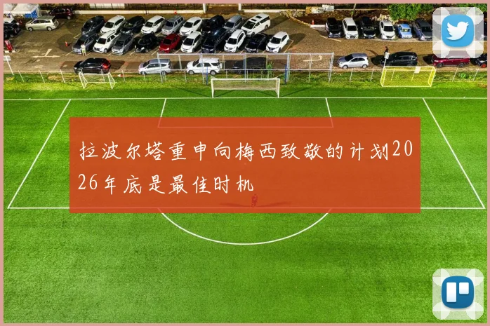 拉波尔塔重申向梅西致敬的计划2026年底是最佳时机