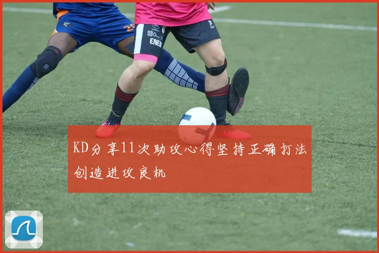 KD分享11次助攻心得坚持正确打法创造进攻良机