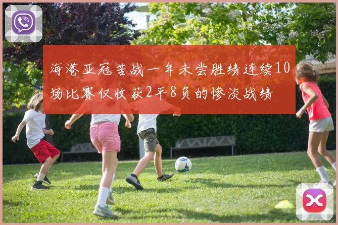 海港亚冠苦战一年未尝胜绩连续10场比赛仅收获2平8负的惨淡战绩