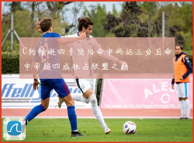 C约翰逊四季场均命中两记三分且命中率超四成独占联盟之巅