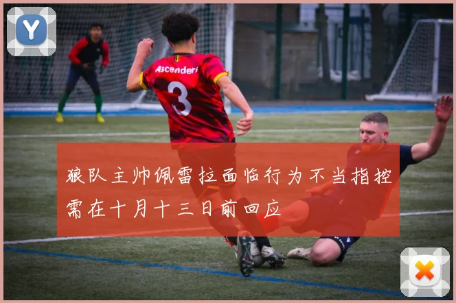 狼队主帅佩雷拉面临行为不当指控需在十月十三日前回应
