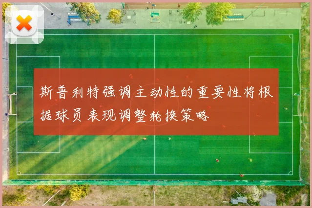 斯普利特强调主动性的重要性将根据球员表现调整轮换策略