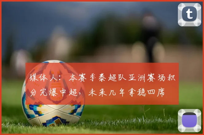 媒体人：本赛季泰超队亚洲赛场积分完爆中超，未来几年拿稳四席