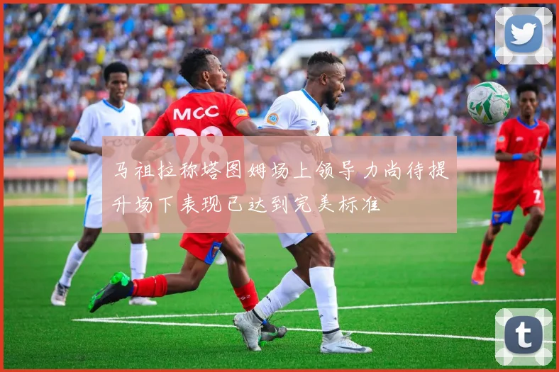 马祖拉称塔图姆场上领导力尚待提升场下表现已达到完美标准