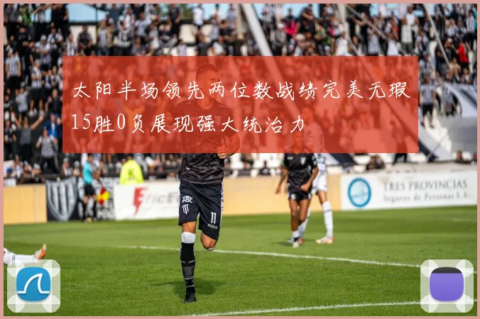 太阳半场领先两位数战绩完美无瑕15胜0负展现强大统治力