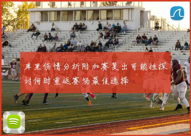 库里伤情分析附加赛复出可能性探讨何时重返赛场最佳选择