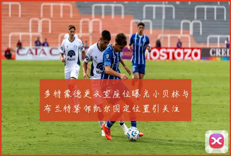 多特蒙德更衣室座位曝光小贝林与布兰特紧邻凯尔固定位置引关注