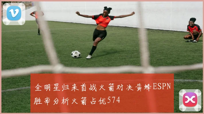 全明星归来首战火箭对决黄蜂ESPN胜率分析火箭占优574