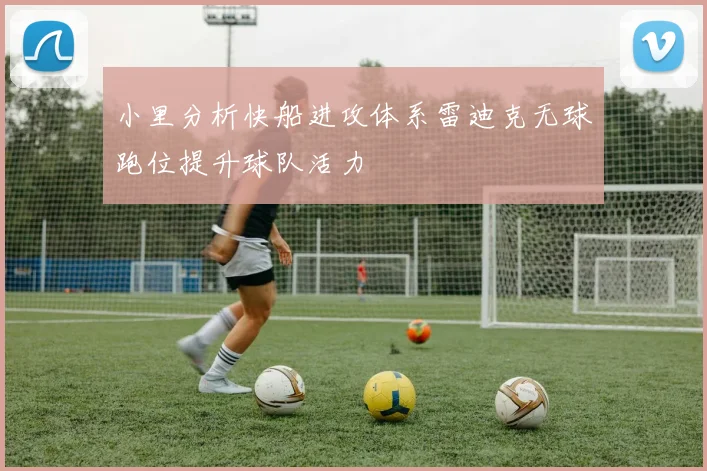 小里分析快船进攻体系雷迪克无球跑位提升球队活力