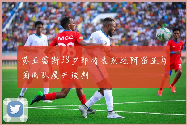 苏亚雷斯38岁即将告别迈阿密正与国民队展开谈判