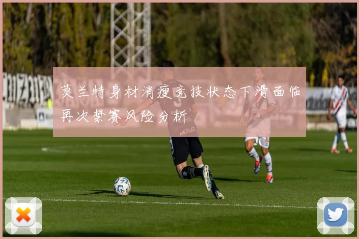 莫兰特身材消瘦竞技状态下滑面临再次禁赛风险分析