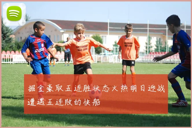 掘金豪取五连胜状态火热明日迎战遭遇五连败的快船