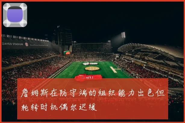 詹姆斯在防守端的组织能力出色但轮转时机偶尔迟缓