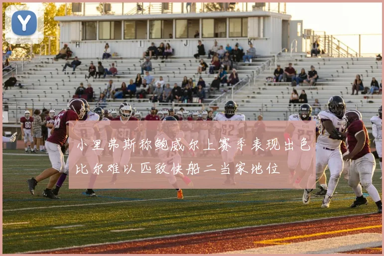 小里弗斯称鲍威尔上赛季表现出色比尔难以匹敌快船二当家地位