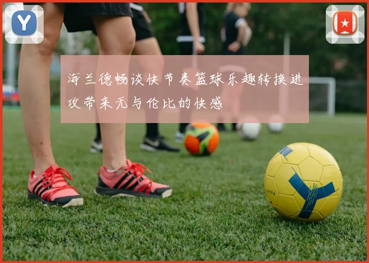 海兰德畅谈快节奏篮球乐趣转换进攻带来无与伦比的快感