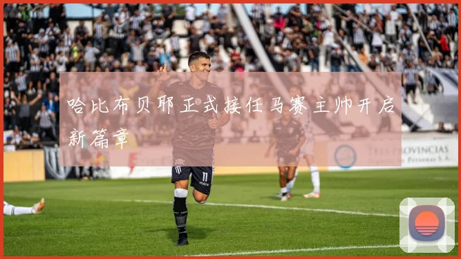 哈比布贝耶正式接任马赛主帅开启新篇章